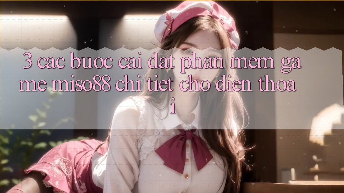 3. Các bước Cài đặt Phần mềm Game Miso88 Chi Tiết Cho Điện Thoại