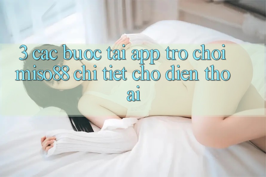 3. Các bước Tải App Trò chơi Miso88 Chi Tiết Cho Điện Thoại