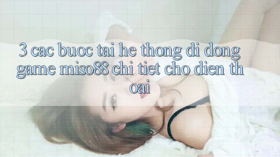 3. Các bước Tải Hệ thống di động Game Miso88 Chi Tiết Cho Điện Thoại