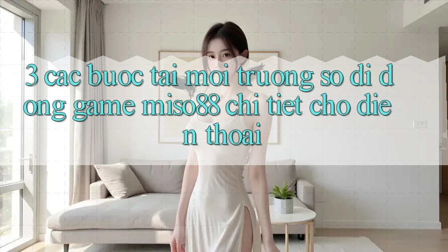 3. Các bước Tải Môi trường số di động Game Miso88 Chi Tiết Cho Điện Thoại 3. Các bước Tải Môi trường số di động Game Miso88 Chi Tiết Cho Điện Thoại