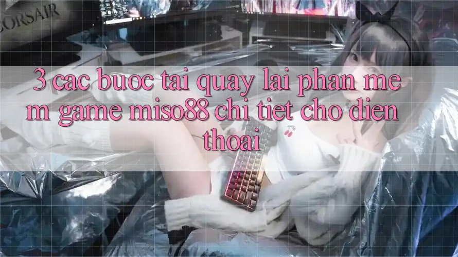 3. Các bước Tải quay lại Phần mềm Game Miso88 Chi Tiết Cho Điện Thoại