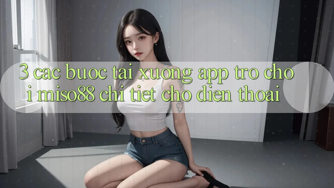 3. Các bước Tải xuống App Trò chơi Miso88 Chi Tiết Cho Điện Thoại 3. Các bước Tải xuống App Trò chơi Miso88 Chi Tiết Cho Điện Thoại