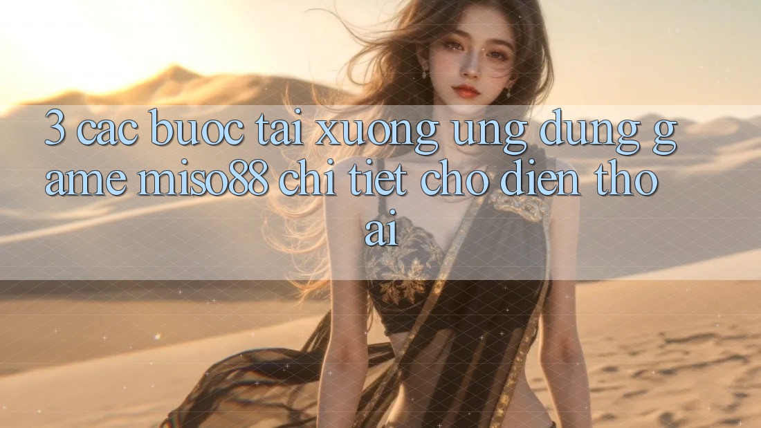 3. Các bước Tải xuống Ứng dụng Game Miso88 Chi Tiết Cho Điện Thoại 3. Các bước Tải xuống Ứng dụng Game Miso88 Chi Tiết Cho Điện Thoại
