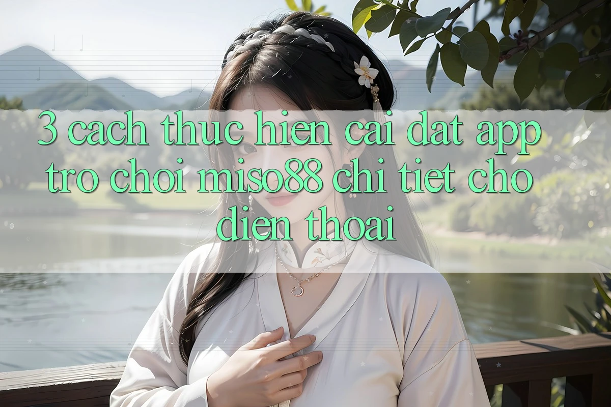 3. Cách thực hiện Cài đặt App Trò chơi Miso88 Chi Tiết Cho Điện Thoại