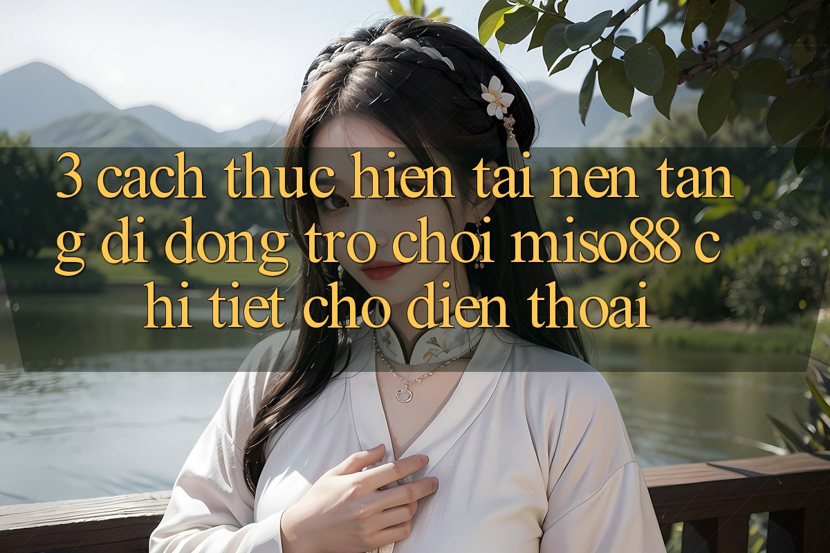 3. Cách thực hiện Tải Nền tảng di động Trò chơi Miso88 Chi Tiết Cho Điện Thoại