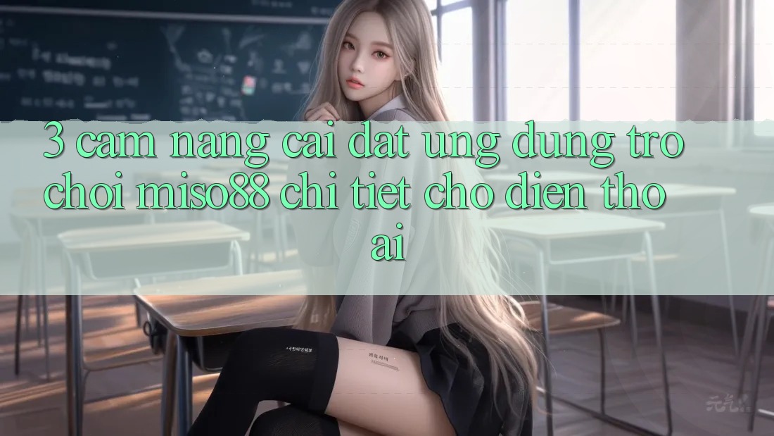 3. Cẩm nang Cài đặt Ứng dụng Trò chơi Miso88 Chi Tiết Cho Điện Thoại 3. Cẩm nang Cài đặt Ứng dụng Trò chơi Miso88 Chi Tiết Cho Điện Thoại