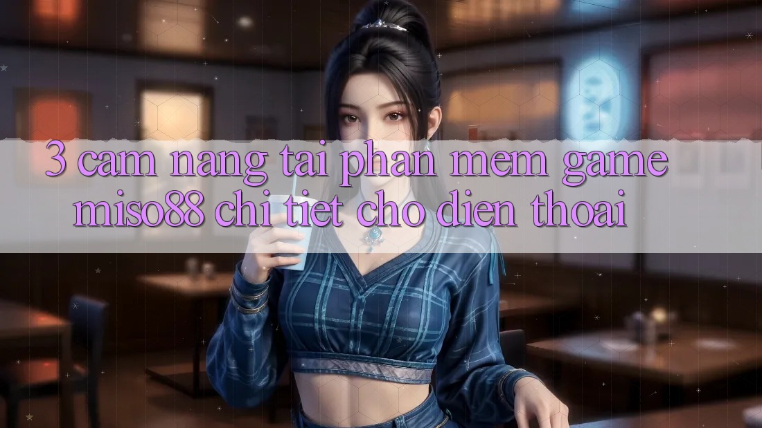 3. Cẩm nang Tải Phần mềm Game Miso88 Chi Tiết Cho Điện Thoại
