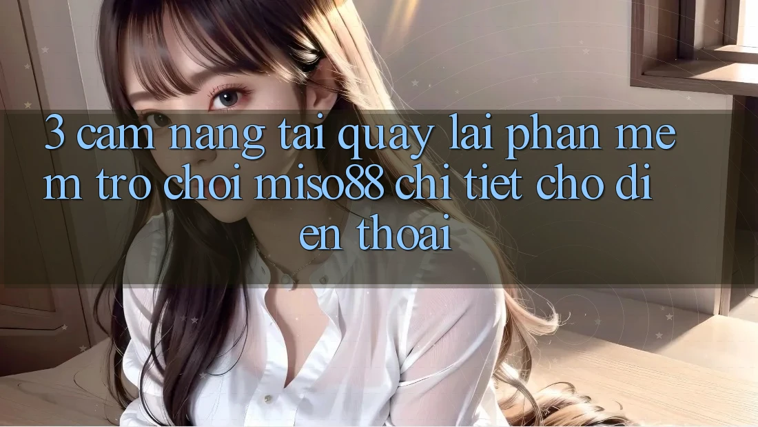 3. Cẩm nang Tải quay lại Phần mềm Trò chơi Miso88 Chi Tiết Cho Điện Thoại