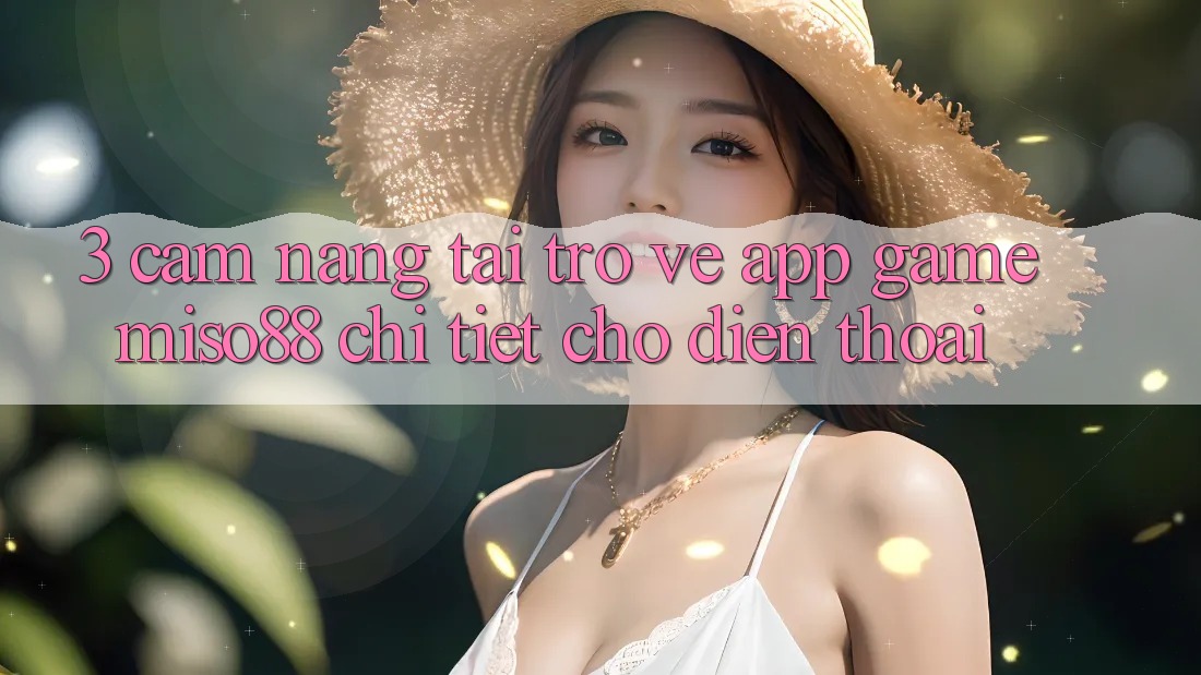 3. Cẩm nang Tải trở về App Game Miso88 Chi Tiết Cho Điện Thoại 3. Cẩm nang Tải trở về App Game Miso88 Chi Tiết Cho Điện Thoại