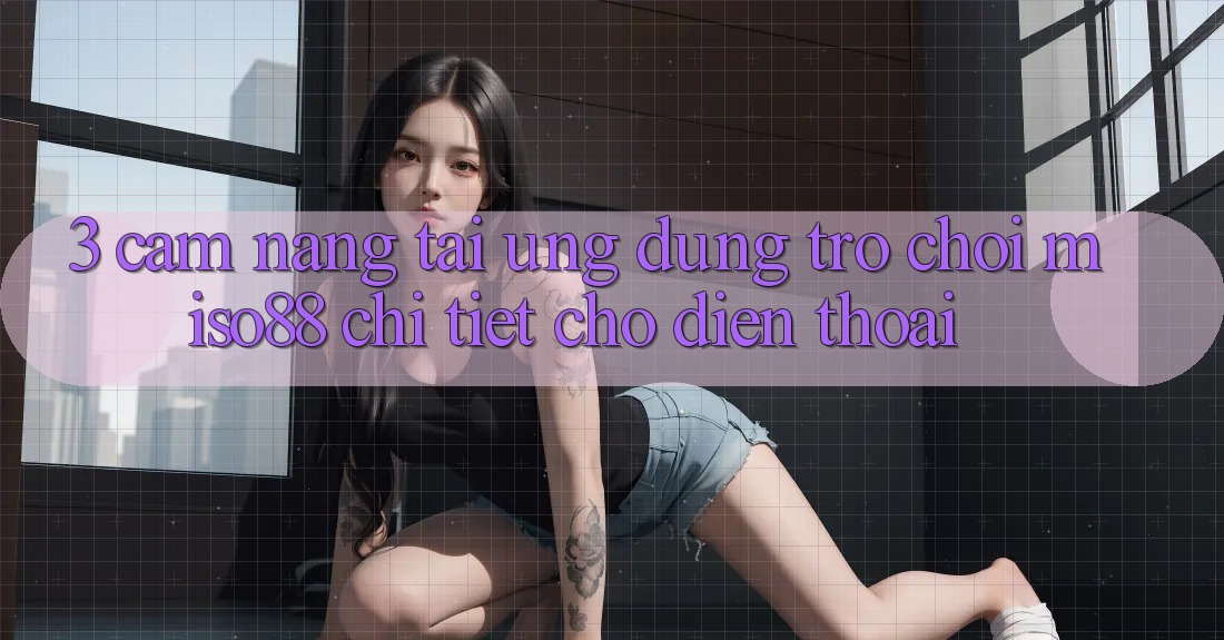 3. Cẩm nang Tải Ứng dụng Trò chơi Miso88 Chi Tiết Cho Điện Thoại 3. Cẩm nang Tải Ứng dụng Trò chơi Miso88 Chi Tiết Cho Điện Thoại