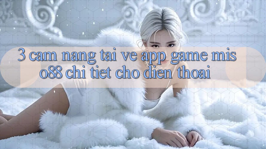 3. Cẩm nang Tải về App Game Miso88 Chi Tiết Cho Điện Thoại 3. Cẩm nang Tải về App Game Miso88 Chi Tiết Cho Điện Thoại