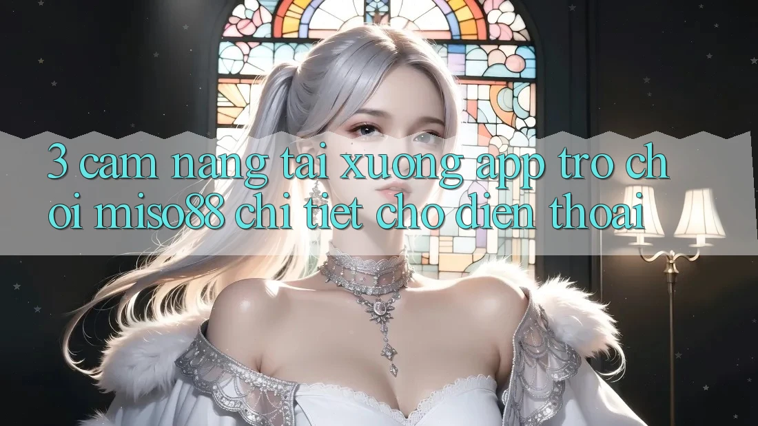 3. Cẩm nang Tải xuống App Trò chơi Miso88 Chi Tiết Cho Điện Thoại 3. Cẩm nang Tải xuống App Trò chơi Miso88 Chi Tiết Cho Điện Thoại