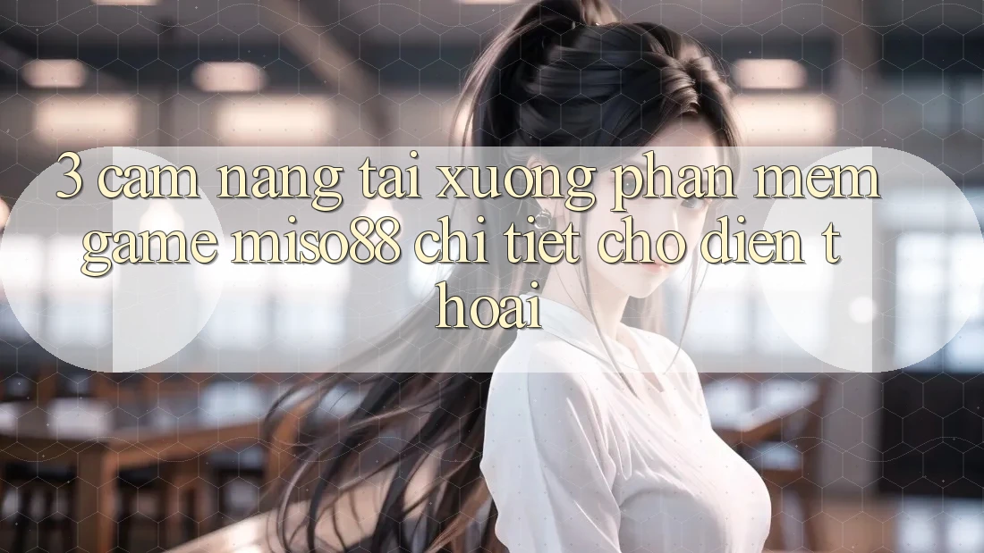 3. Cẩm nang Tải xuống Phần mềm Game Miso88 Chi Tiết Cho Điện Thoại 3. Cẩm nang Tải xuống Phần mềm Game Miso88 Chi Tiết Cho Điện Thoại
