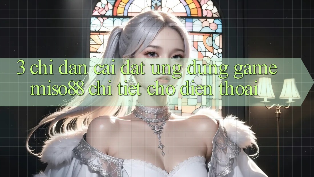 3. Chỉ dẫn Cài đặt Ứng dụng Game Miso88 Chi Tiết Cho Điện Thoại