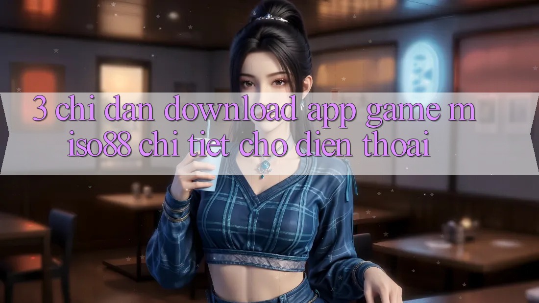 3. Chỉ dẫn Download App Game Miso88 Chi Tiết Cho Điện Thoại 3. Chỉ dẫn Download App Game Miso88 Chi Tiết Cho Điện Thoại