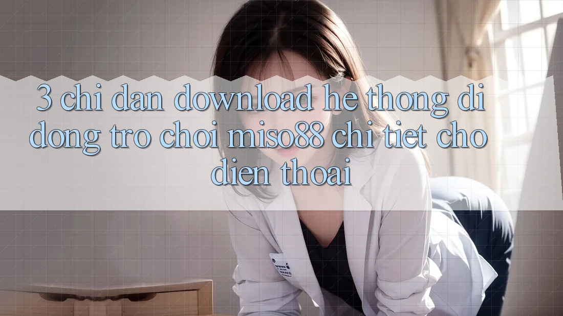 3. Chỉ dẫn Download Hệ thống di động Trò chơi Miso88 Chi Tiết Cho Điện Thoại
