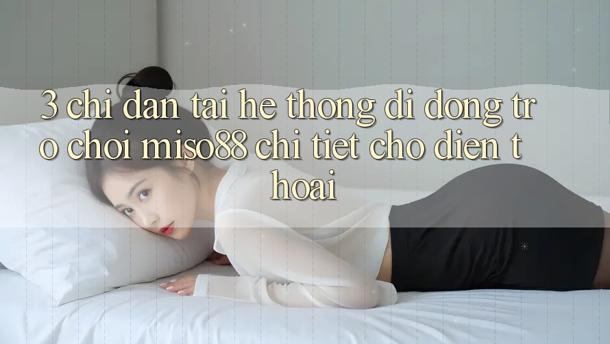 3. Chỉ dẫn Tải Hệ thống di động Trò chơi Miso88 Chi Tiết Cho Điện Thoại