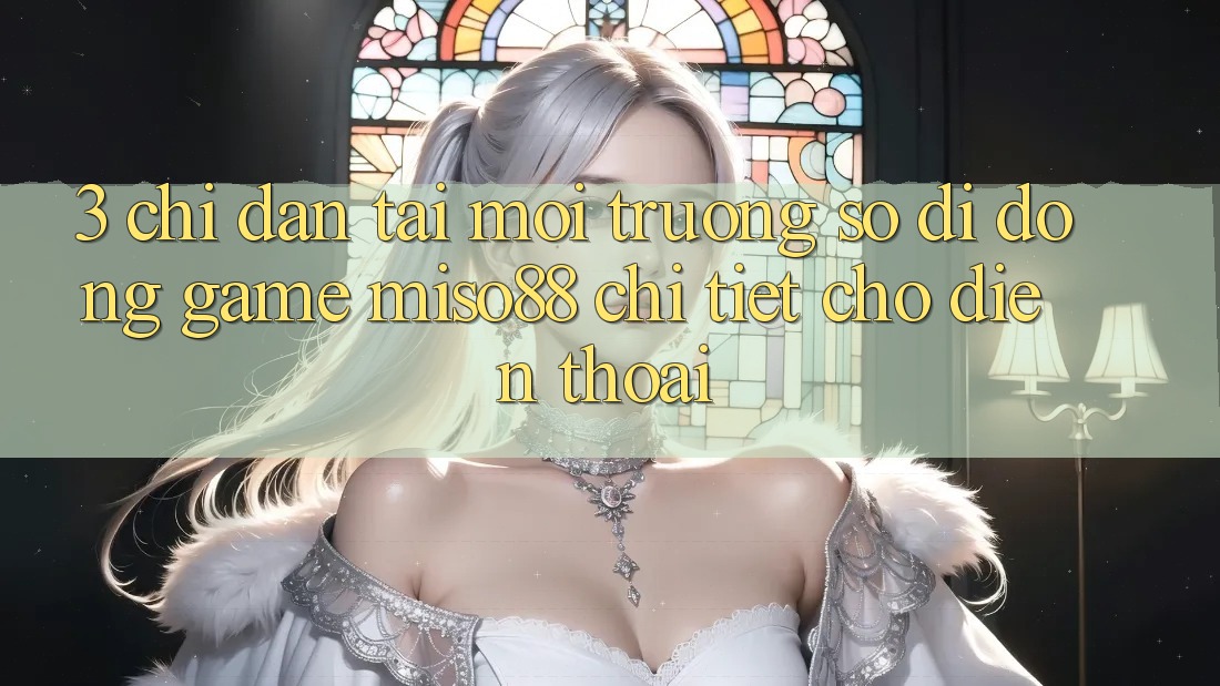 3. Chỉ dẫn Tải Môi trường số di động Game Miso88 Chi Tiết Cho Điện Thoại