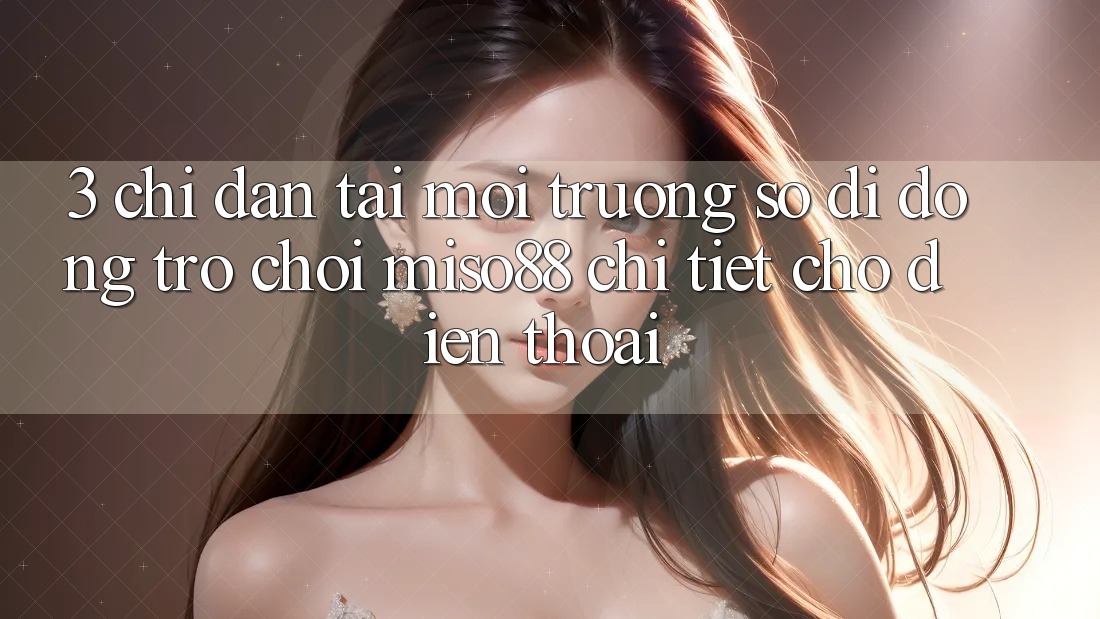 3. Chỉ dẫn Tải Môi trường số di động Trò chơi Miso88 Chi Tiết Cho Điện Thoại 3. Chỉ dẫn Tải Môi trường số di động Trò chơi Miso88 Chi Tiết Cho Điện Thoại