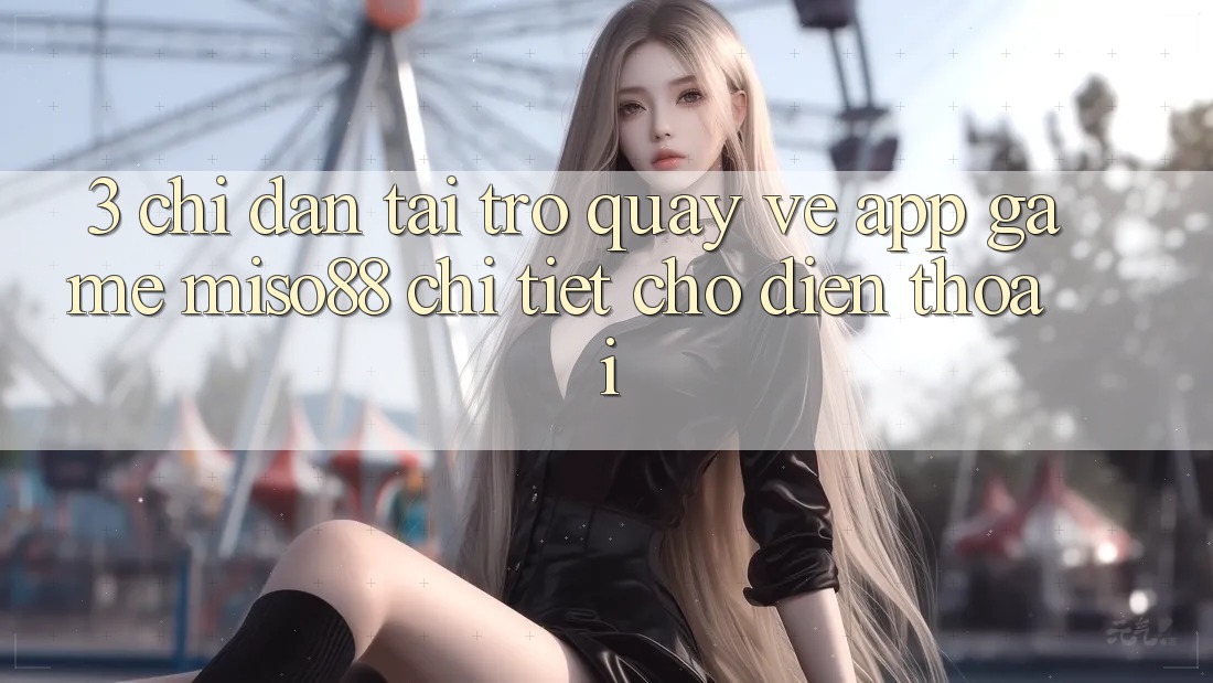 3. Chỉ dẫn Tải trở quay về App Game Miso88 Chi Tiết Cho Điện Thoại 3. Chỉ dẫn Tải trở quay về App Game Miso88 Chi Tiết Cho Điện Thoại