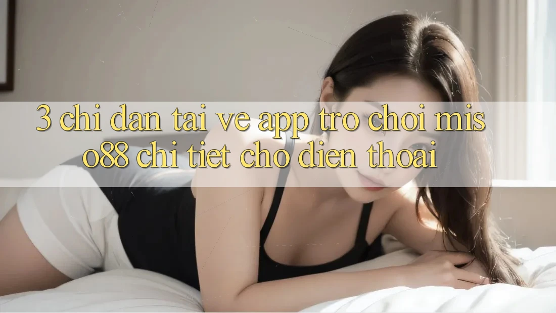 3. Chỉ dẫn Tải về App Trò chơi Miso88 Chi Tiết Cho Điện Thoại