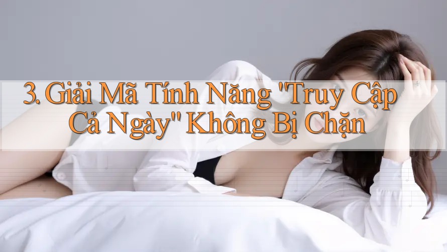 3. Giải Mã Tính Năng “Truy Cập Cả Ngày” Không Bị Chặn