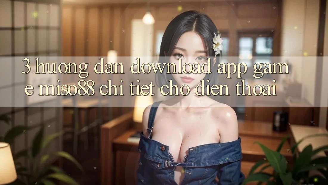 3. Hướng Dẫn Download App Game Miso88 Chi Tiết Cho Điện Thoại