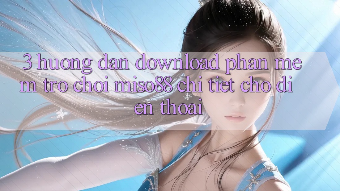 3. Hướng Dẫn Download Phần mềm Trò chơi Miso88 Chi Tiết Cho Điện Thoại 3. Hướng Dẫn Download Phần mềm Trò chơi Miso88 Chi Tiết Cho Điện Thoại