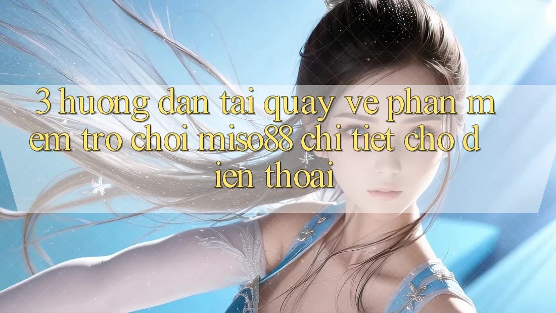 3. Hướng Dẫn Tải quay về Phần mềm Trò chơi Miso88 Chi Tiết Cho Điện Thoại