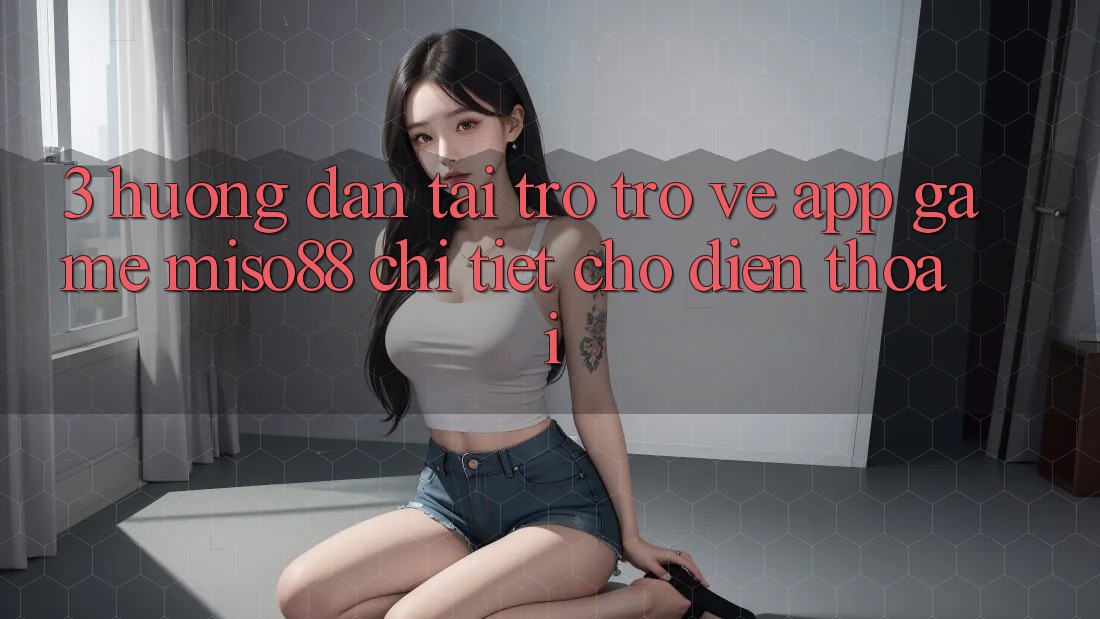 3. Hướng Dẫn Tải trở trở về App Game Miso88 Chi Tiết Cho Điện Thoại