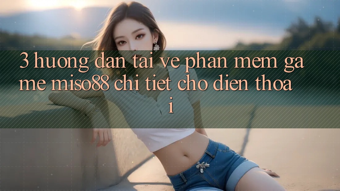 3. Hướng Dẫn Tải về Phần mềm Game Miso88 Chi Tiết Cho Điện Thoại 3. Hướng Dẫn Tải về Phần mềm Game Miso88 Chi Tiết Cho Điện Thoại