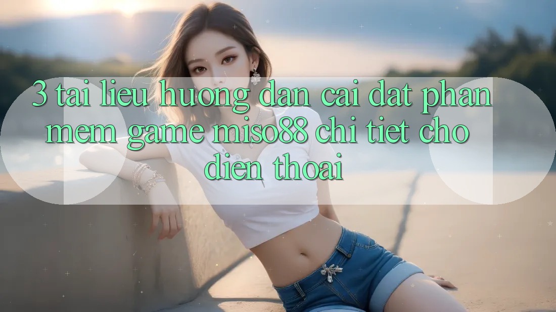 3. Tài liệu hướng dẫn Cài đặt Phần mềm Game Miso88 Chi Tiết Cho Điện Thoại
