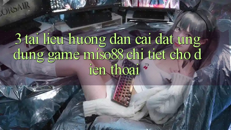 3. Tài liệu hướng dẫn Cài đặt Ứng dụng Game Miso88 Chi Tiết Cho Điện Thoại