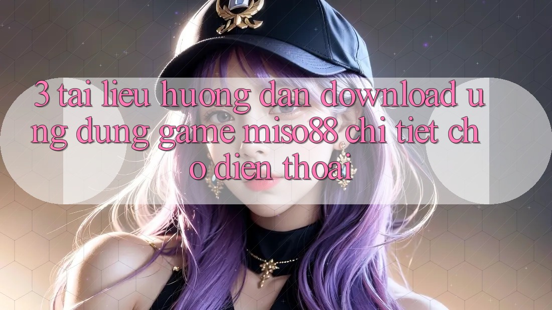 3. Tài liệu hướng dẫn Download Ứng dụng Game Miso88 Chi Tiết Cho Điện Thoại 3. Tài liệu hướng dẫn Download Ứng dụng Game Miso88 Chi Tiết Cho Điện Thoại