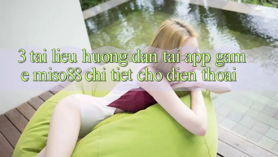 3. Tài liệu hướng dẫn Tải App Game Miso88 Chi Tiết Cho Điện Thoại