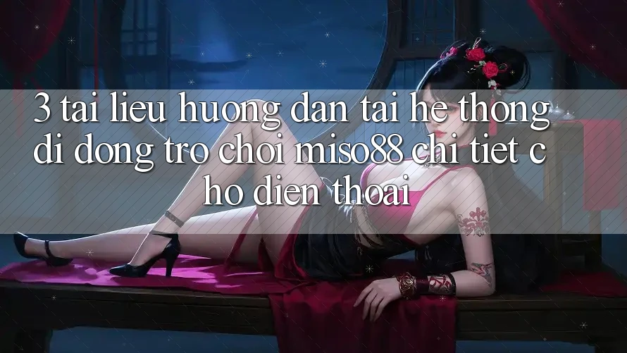 3. Tài liệu hướng dẫn Tải Hệ thống di động Trò chơi Miso88 Chi Tiết Cho Điện Thoại 3. Tài liệu hướng dẫn Tải Hệ thống di động Trò chơi Miso88 Chi Tiết Cho Điện Thoại