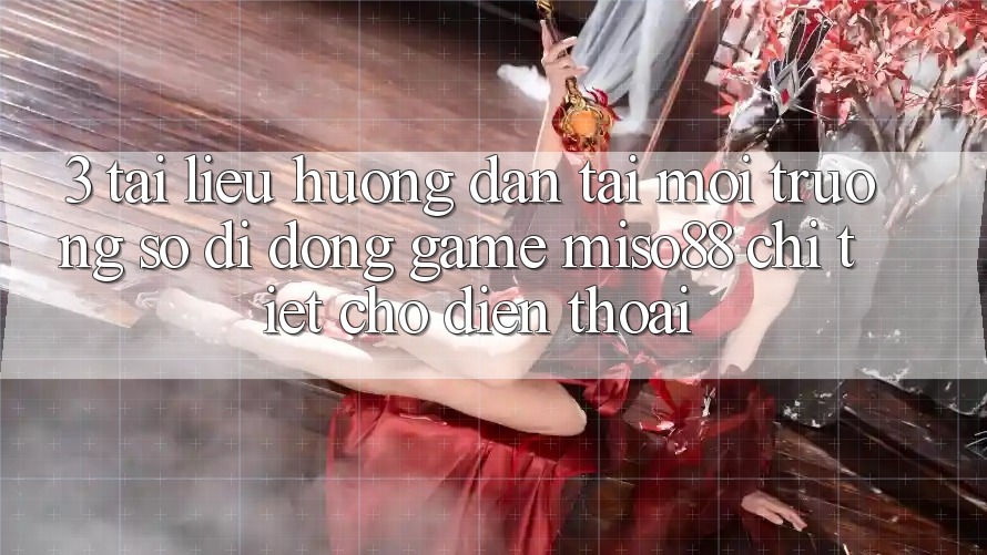 3. Tài liệu hướng dẫn Tải Môi trường số di động Game Miso88 Chi Tiết Cho Điện Thoại