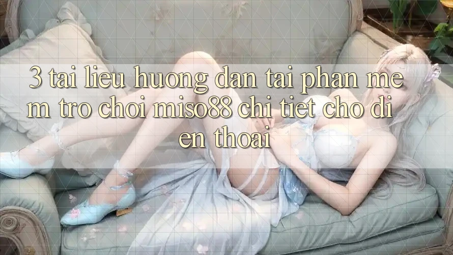 3. Tài liệu hướng dẫn Tải Phần mềm Trò chơi Miso88 Chi Tiết Cho Điện Thoại 3. Tài liệu hướng dẫn Tải Phần mềm Trò chơi Miso88 Chi Tiết Cho Điện Thoại
