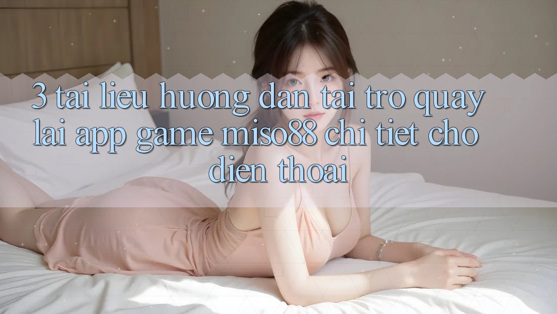 3. Tài liệu hướng dẫn Tải trở quay lại App Game Miso88 Chi Tiết Cho Điện Thoại