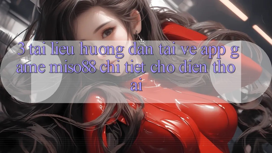 3. Tài liệu hướng dẫn Tải về App Game Miso88 Chi Tiết Cho Điện Thoại
