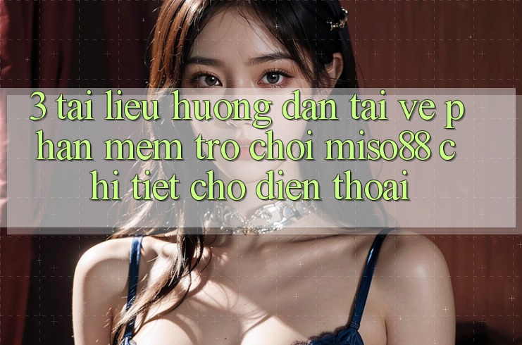 3. Tài liệu hướng dẫn Tải về Phần mềm Trò chơi Miso88 Chi Tiết Cho Điện Thoại