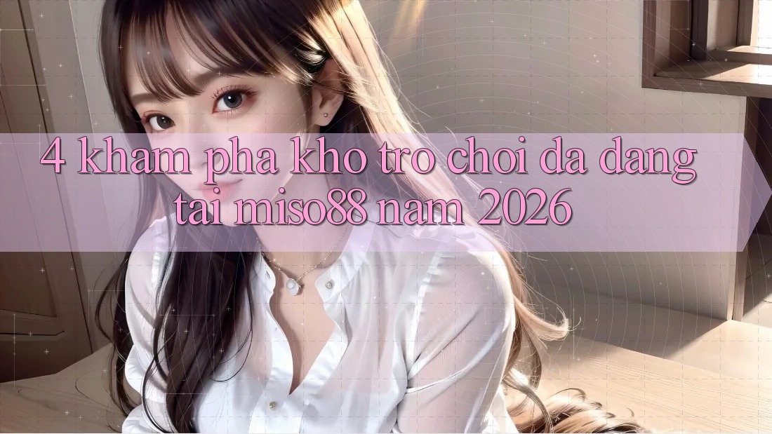 4. Khám Phá Kho Trò chơi Đa Dạng Tại Miso88 Năm 2026 4. Khám Phá Kho Trò chơi Đa Dạng Tại Miso88 Năm 2026