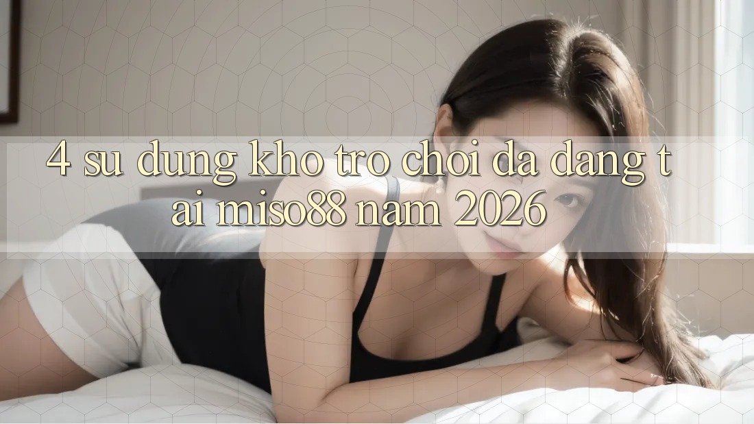 4. Sử dụng Kho Trò chơi Đa Dạng Tại Miso88 Năm 2026