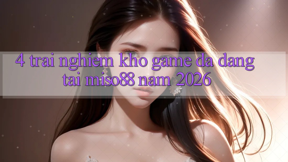4. Trải nghiệm Kho Game Đa Dạng Tại Miso88 Năm 2026