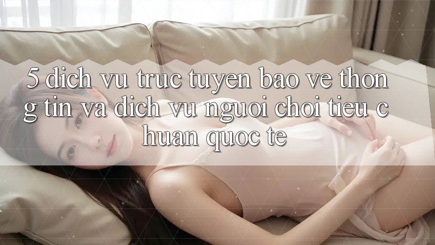 5. Dịch vụ trực tuyến Bảo vệ thông tin Và Dịch Vụ Người chơi Tiêu Chuẩn Quốc Tế 5. Dịch vụ trực tuyến Bảo vệ thông tin Và Dịch Vụ Người chơi Tiêu Chuẩn Quốc Tế