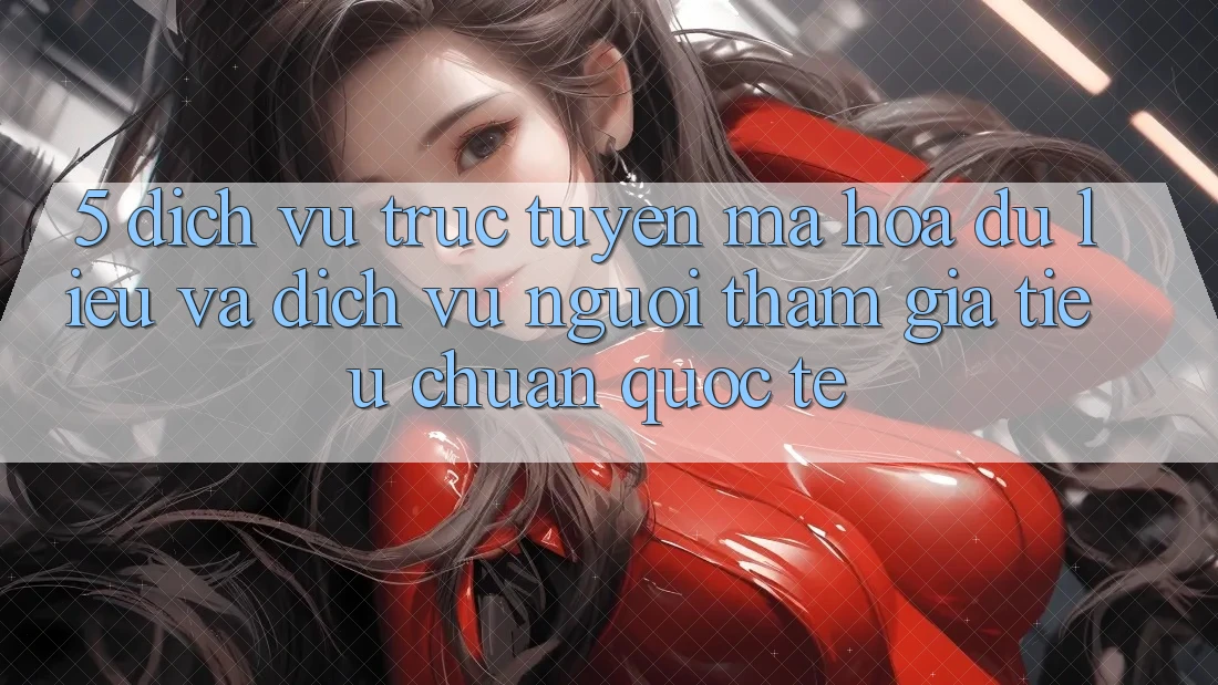 5. Dịch vụ trực tuyến Mã hóa dữ liệu Và Dịch Vụ Người tham gia Tiêu Chuẩn Quốc Tế