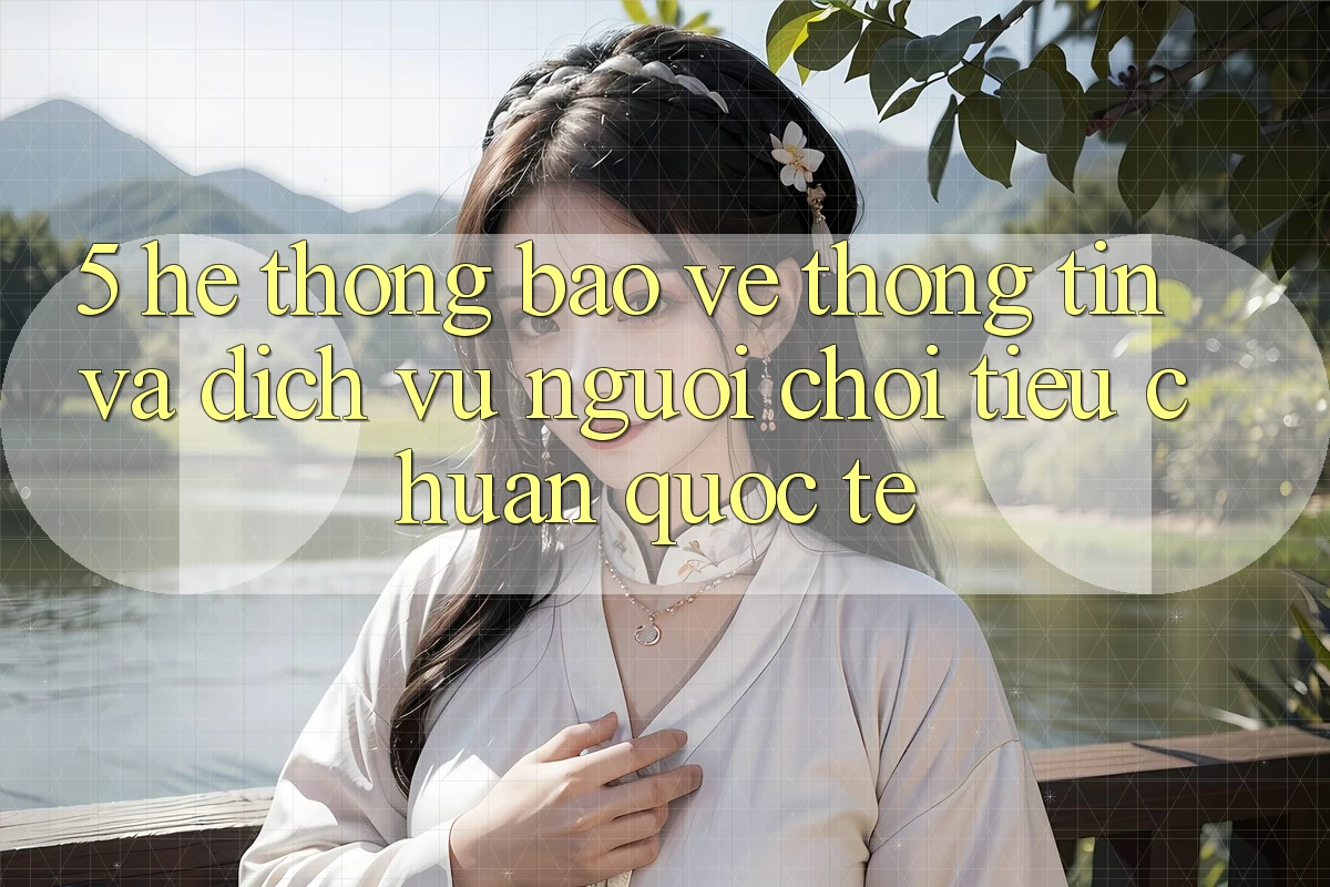 5. Hệ Thống Bảo vệ thông tin Và Dịch Vụ Người chơi Tiêu Chuẩn Quốc Tế