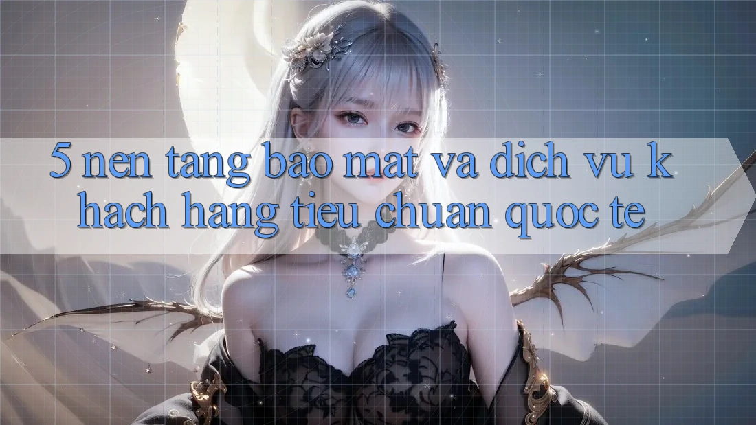 5. Nền tảng Bảo Mật Và Dịch Vụ Khách Hàng Tiêu Chuẩn Quốc Tế