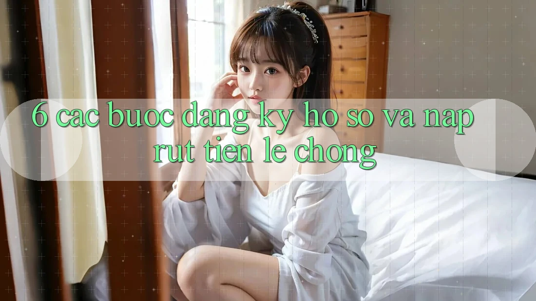 6. Các bước Đăng Ký Hồ sơ Và Nạp/Rút Tiền Lẹ Chóng 6. Các bước Đăng Ký Hồ sơ Và Nạp/Rút Tiền Lẹ Chóng
