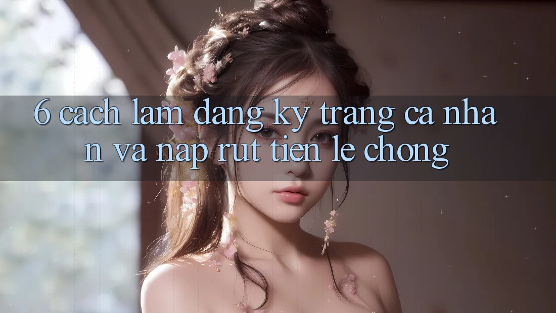 6. Cách làm Đăng Ký Trang cá nhân Và Nạp/Rút Tiền Lẹ Chóng 6. Cách làm Đăng Ký Trang cá nhân Và Nạp/Rút Tiền Lẹ Chóng